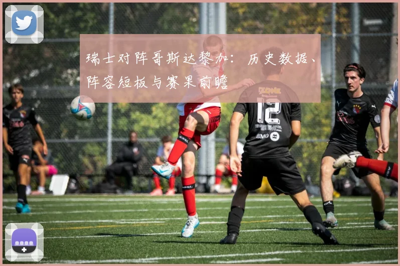 瑞士对阵哥斯达黎加：历史数据、阵容短板与赛果前瞻