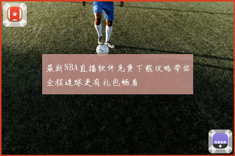 最新NBA直播软件免费下载攻略带你全程追球更有礼包畅看