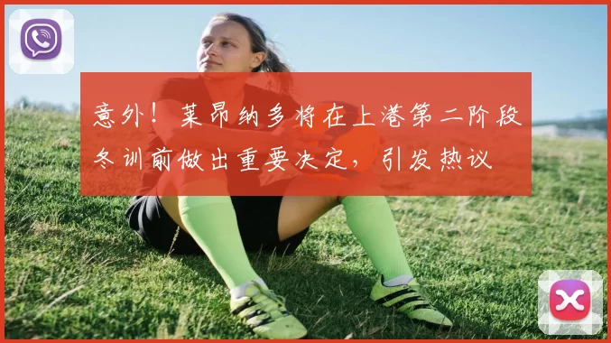 意外！莱昂纳多将在上港第二阶段冬训前做出重要决定，引发热议