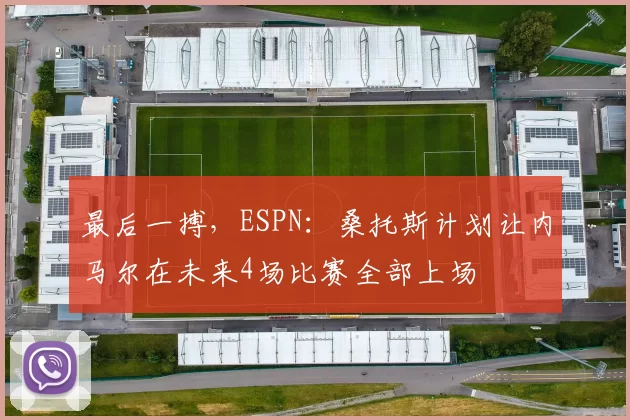 最后一搏，ESPN：桑托斯计划让内马尔在未来4场比赛全部上场
