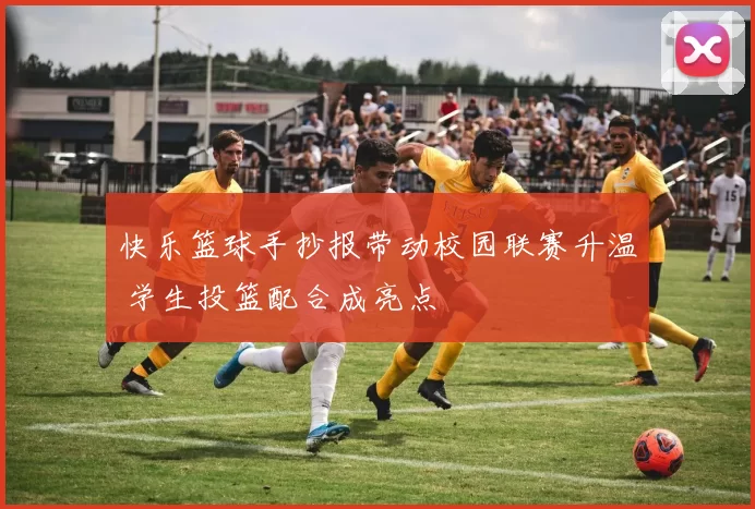 快乐篮球手抄报带动校园联赛升温 学生投篮配合成亮点