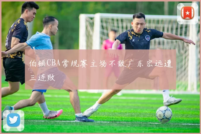 伯顿CBA常规赛主场不敌广东宏远遭三连败