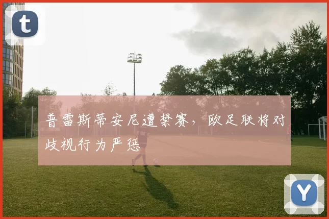 普雷斯蒂安尼遭禁赛，欧足联将对歧视行为严惩