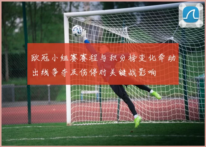 欧冠小组赛赛程与积分榜变化牵动出线争夺及伤停对关键战影响