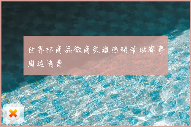 世界杯商品微商渠道热销带动赛事周边消费