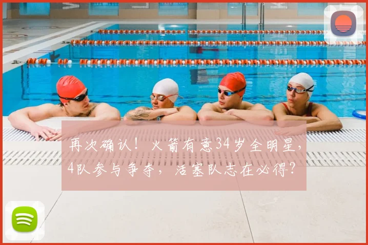 再次确认!火箭有意34岁全明星,4队参与争夺,活塞队志在必得?