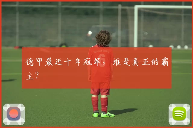 德甲最近十年冠军，谁是真正的霸主？