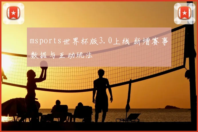 msports世界杯版3.0上线 新增赛事数据与互动玩法