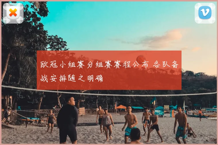 欧冠小组赛分组赛赛程公布 各队备战安排随之明确