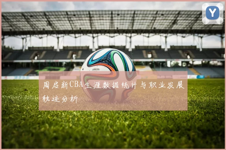 周启新CBA生涯数据统计与职业发展轨迹分析