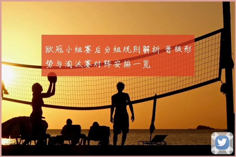 欧冠小组赛后分组规则解析 晋级形势与淘汰赛对阵安排一览