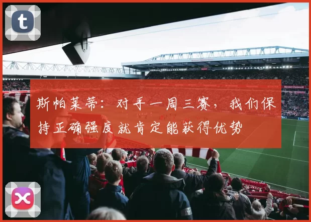 斯帕莱蒂：对手一周三赛，我们保持正确强度就肯定能获得优势