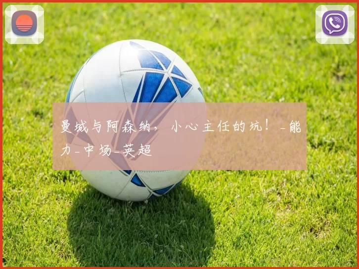 曼城与阿森纳，小心主任的坑！_能力_中场_英超