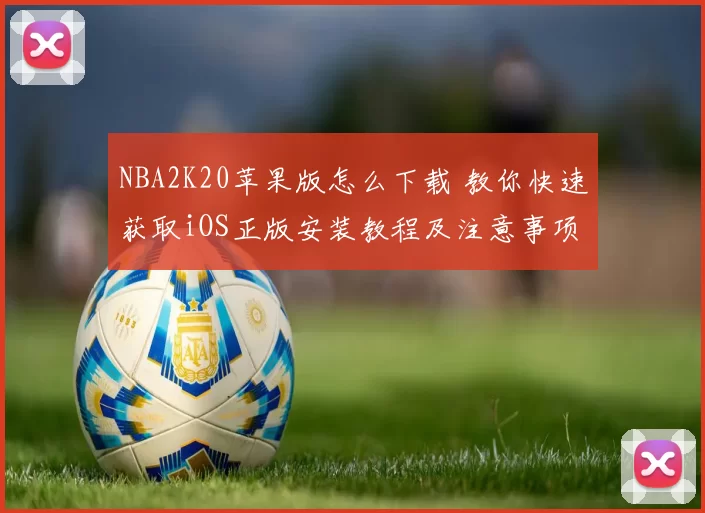 NBA2K20苹果版怎么下载 教你快速获取iOS正版安装教程及注意事项