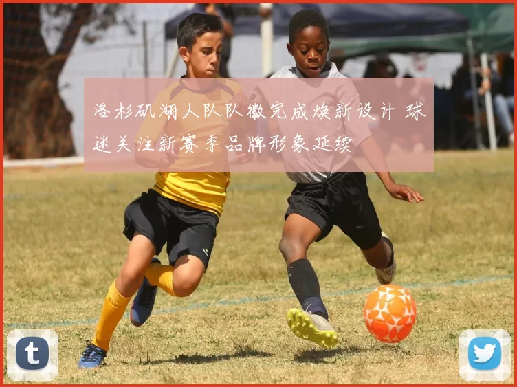 洛杉矶湖人队队徽完成焕新设计 球迷关注新赛季品牌形象延续