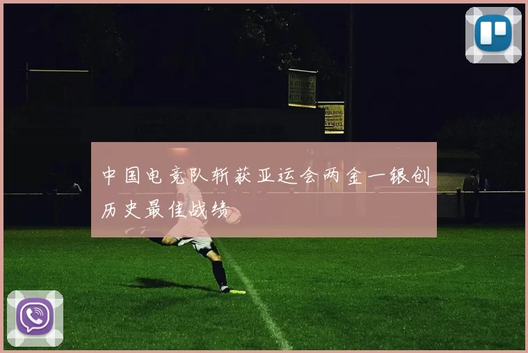 中国电竞队斩获亚运会两金一银创历史最佳战绩