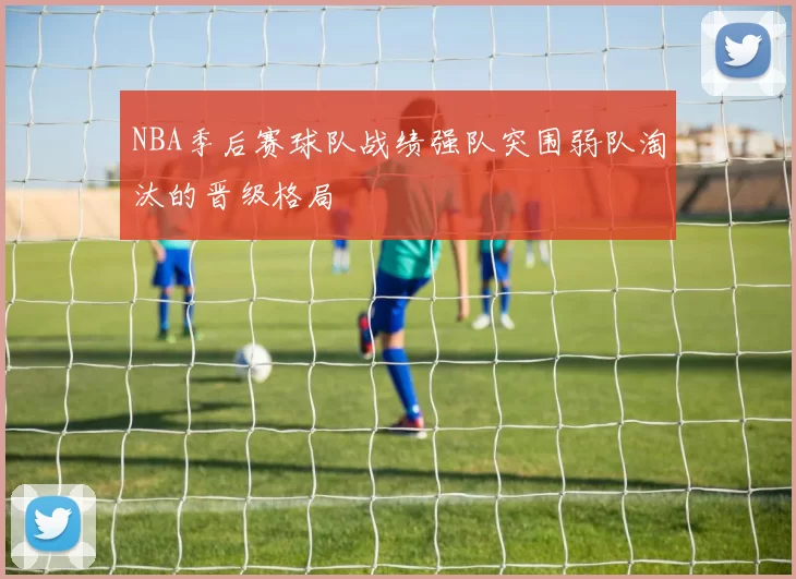 NBA季后赛球队战绩强队突围弱队淘汰的晋级格局