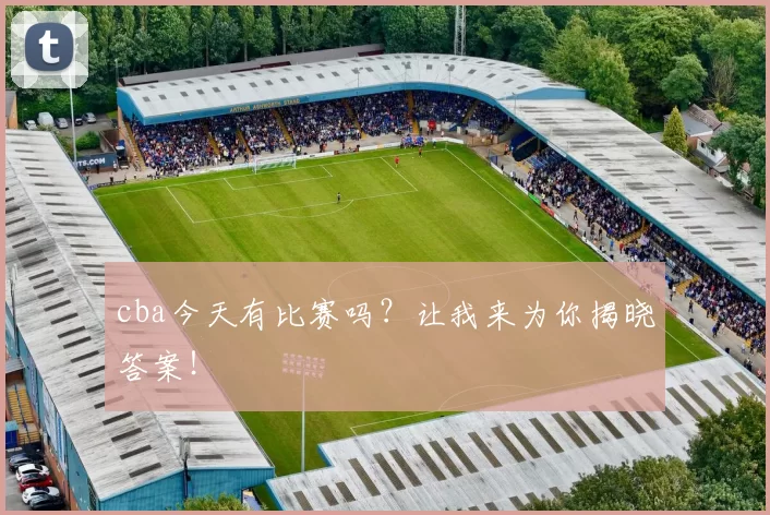 cba今天有比赛吗?让我来为你揭晓答案!