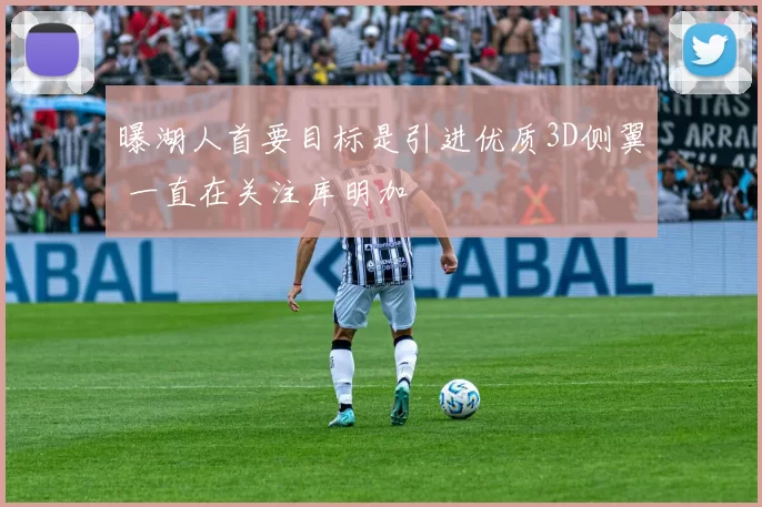 曝湖人首要目标是引进优质3D侧翼 一直在关注库明加