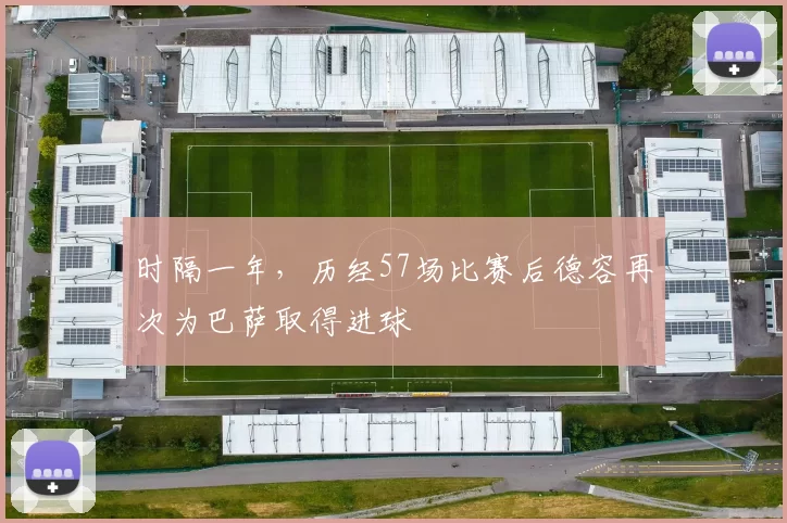 时隔一年，历经57场比赛后德容再次为巴萨取得进球