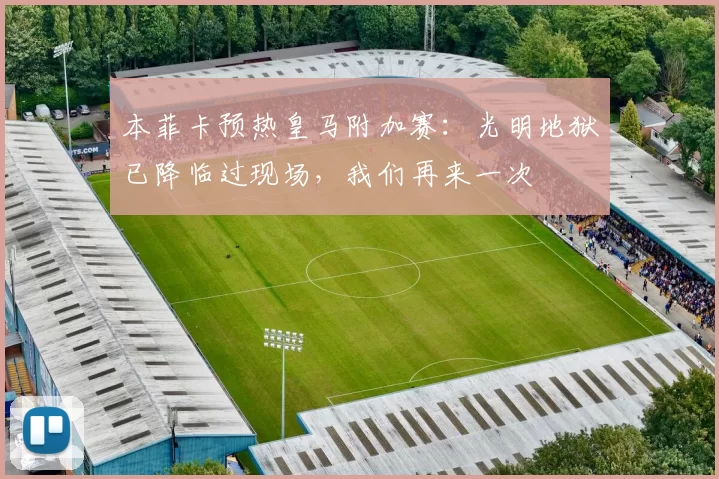 本菲卡预热皇马附加赛：光明地狱已降临过现场，我们再来一次