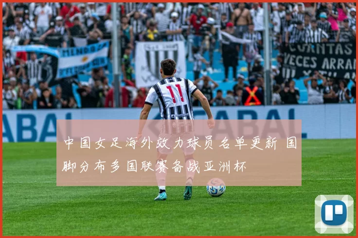 中国女足海外效力球员名单更新 国脚分布多国联赛备战亚洲杯