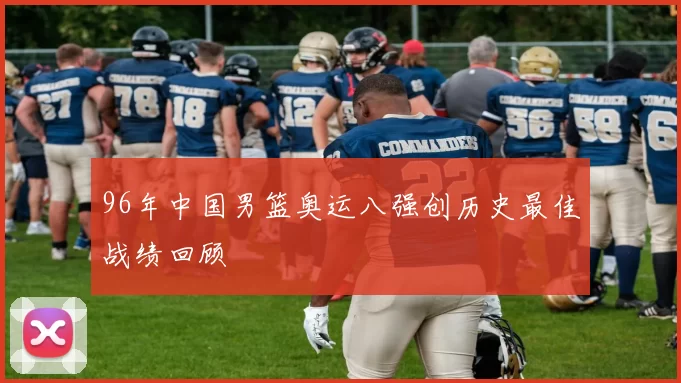 96年中国男篮奥运八强创历史最佳战绩回顾