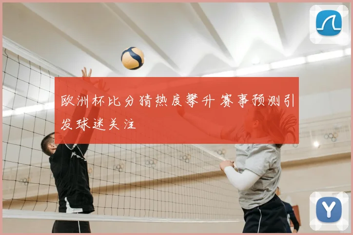 欧洲杯比分猜热度攀升 赛事预测引发球迷关注