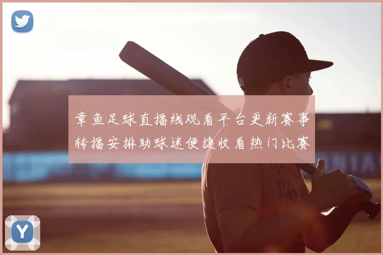 章鱼足球直播线观看平台更新赛事转播安排助球迷便捷收看热门比赛