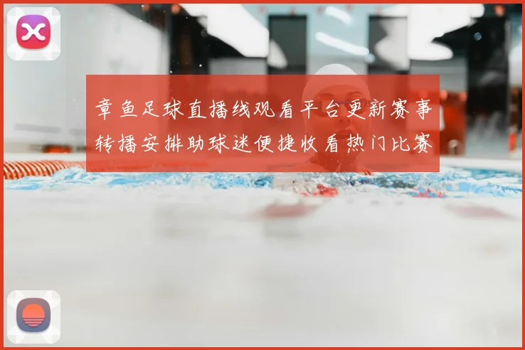 章鱼足球直播线观看平台更新赛事转播安排助球迷便捷收看热门比赛
