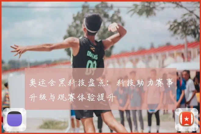 奥运会黑科技盘点：科技助力赛事升级与观赛体验提升