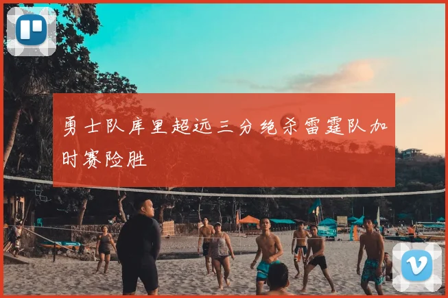 勇士队库里超远三分绝杀雷霆队加时赛险胜