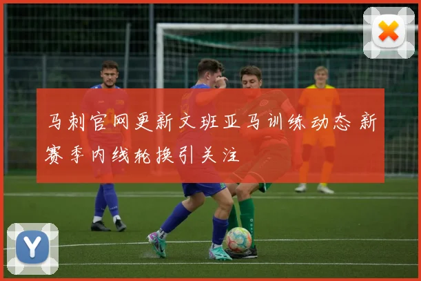 马刺官网更新文班亚马训练动态 新赛季内线轮换引关注