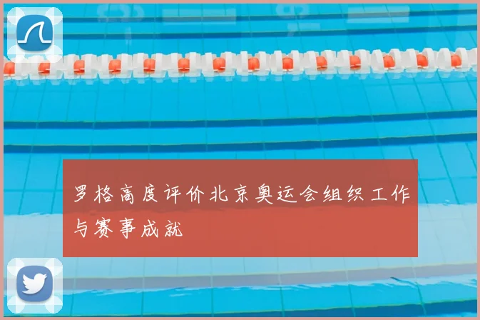 罗格高度评价北京奥运会组织工作与赛事成就