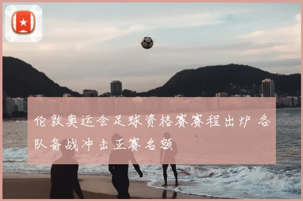 伦敦奥运会足球资格赛赛程出炉 各队备战冲击正赛名额