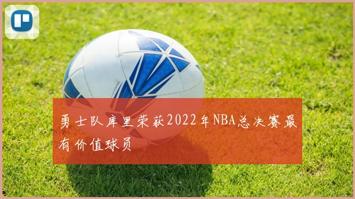 勇士队库里荣获2022年NBA总决赛最有价值球员