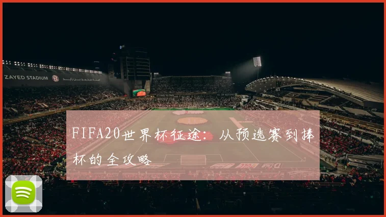 FIFA20世界杯征途：从预选赛到捧杯的全攻略