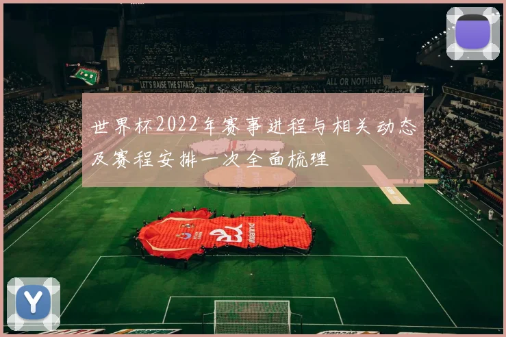 世界杯2022年赛事进程与相关动态及赛程安排一次全面梳理