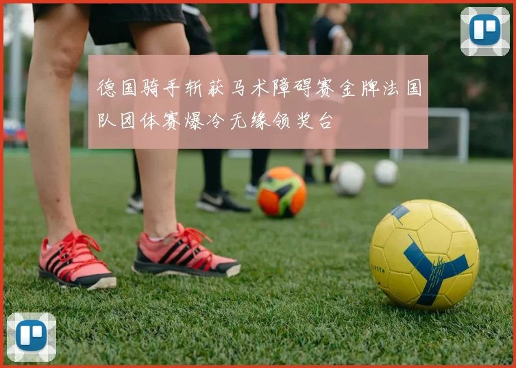德国骑手斩获马术障碍赛金牌法国队团体赛爆冷无缘领奖台