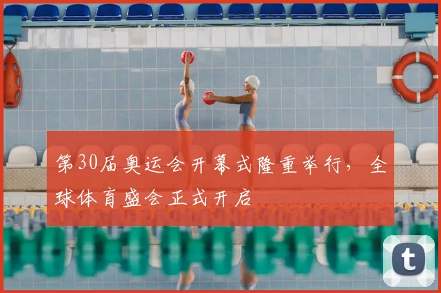 第30届奥运会开幕式隆重举行，全球体育盛会正式开启