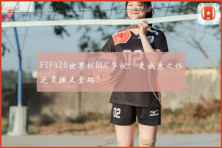 FIFA20世界杯DLC争议：是诚意之作还是换皮套路？