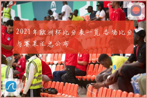 2021年欧洲杯比分表一览 各场比分与赛果汇总公布